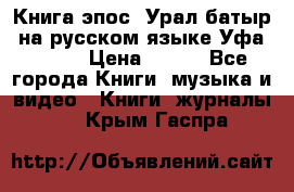 Книга эпос “Урал-батыр“ на русском языке Уфа, 1981 › Цена ­ 500 - Все города Книги, музыка и видео » Книги, журналы   . Крым,Гаспра